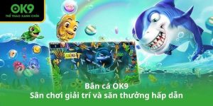 Bắn cá OK9 – Sân chơi giải trí và săn thưởng hấp dẫn