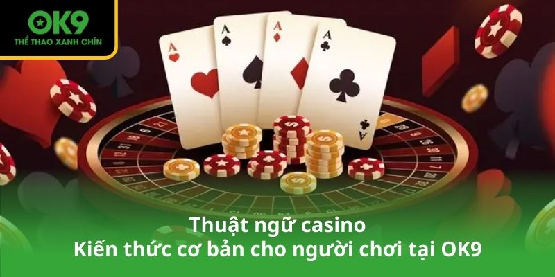 Thuật ngữ casino - Kiến thức cơ bản cho người chơi tại OK9