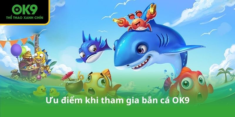 Ưu điểm khi tham gia bắn cá OK9
